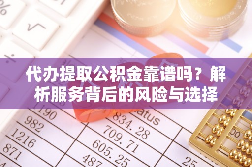 双台子代办提取公积金靠谱吗？解析服务背后的风险与选择