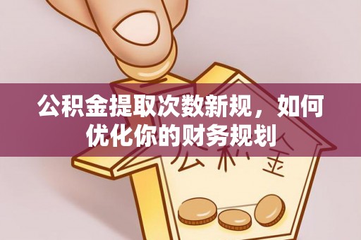 双台子公积金提取次数新规，如何优化你的财务规划