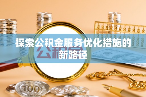 双台子探索公积金服务优化措施的新路径