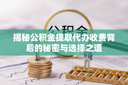 双台子揭秘公积金提取代办收费背后的秘密与选择之道