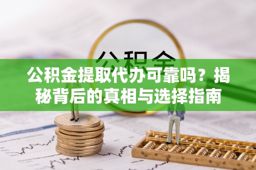 双台子公积金提取代办可靠吗？揭秘背后的真相与选择指南