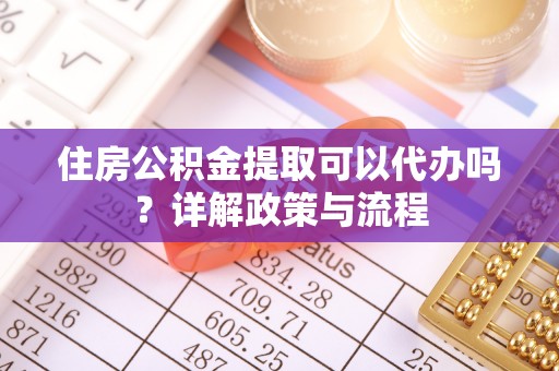 双台子住房公积金提取可以代办吗？详解政策与流程