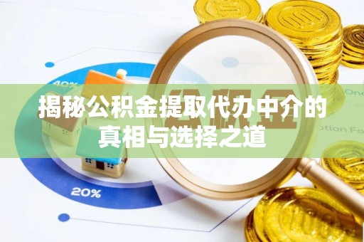双台子揭秘公积金提取代办中介的真相与选择之道