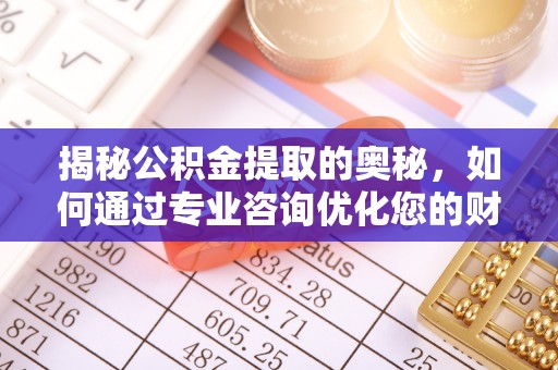 双台子揭秘公积金提取的奥秘，如何通过专业咨询优化您的财务规划