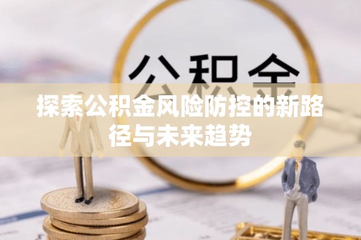 双台子探索公积金风险防控的新路径与未来趋势