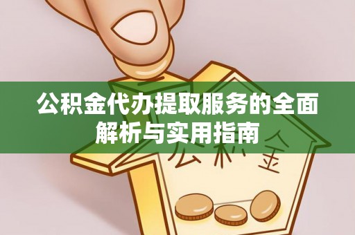 双台子公积金代办提取服务的全面解析与实用指南