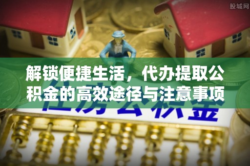 双台子解锁便捷生活，代办提取公积金的高效途径与注意事项