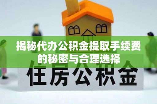 双台子揭秘代办公积金提取手续费的秘密与合理选择