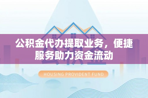 双台子公积金代办提取业务，便捷服务助力资金流动