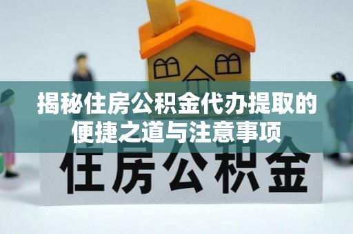 双台子揭秘住房公积金代办提取的便捷之道与注意事项