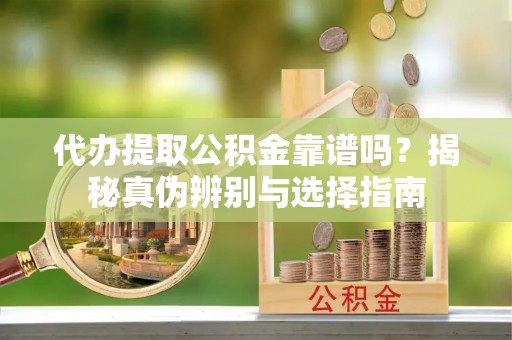 双台子代办提取公积金靠谱吗？揭秘真伪辨别与选择指南