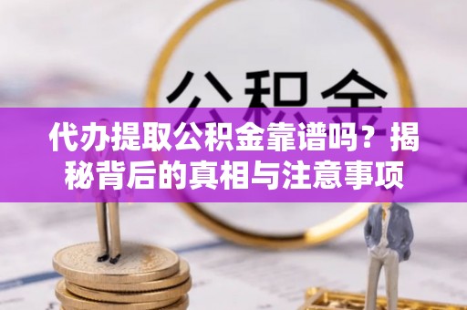 双台子代办提取公积金靠谱吗？揭秘背后的真相与注意事项