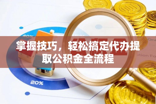 双台子掌握技巧，轻松搞定代办提取公积金全流程