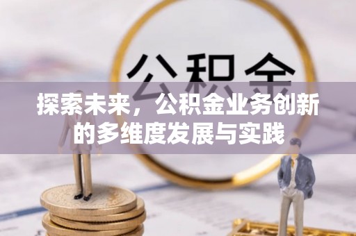 双台子探索未来，公积金业务创新的多维度发展与实践