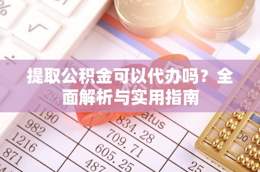 双台子提取公积金可以代办吗？全面解析与实用指南