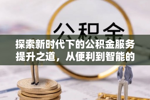双台子探索新时代下的公积金服务提升之道，从便利到智能的全面升级