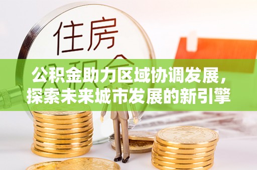 双台子公积金助力区域协调发展，探索未来城市发展的新引擎