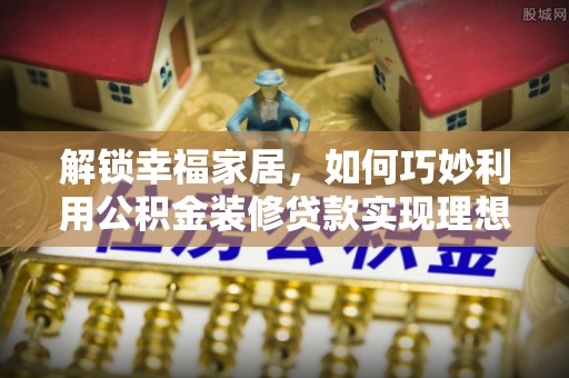 双台子解锁幸福家居，如何巧妙利用公积金装修贷款实现理想空间