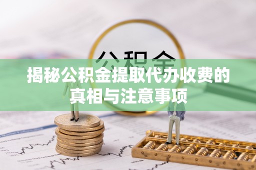 双台子揭秘公积金提取代办收费的真相与注意事项