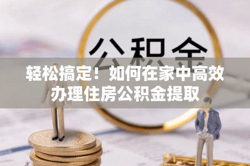 双台子轻松搞定！如何在家中高效办理住房公积金提取