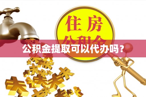 双台子公积金提取可以代办吗？