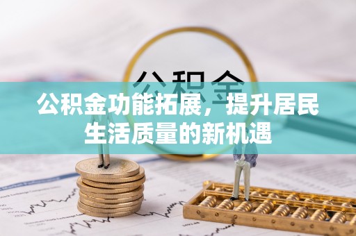 双台子公积金功能拓展，提升居民生活质量的新机遇