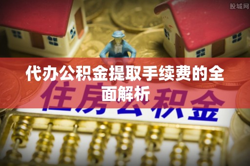 双台子代办公积金提取手续费的全面解析