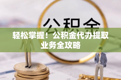 双台子轻松掌握！公积金代办提取业务全攻略