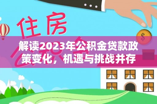 双台子解读2023年公积金贷款政策变化，机遇与挑战并存