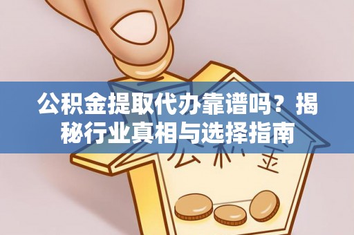 双台子公积金提取代办靠谱吗？揭秘行业真相与选择指南