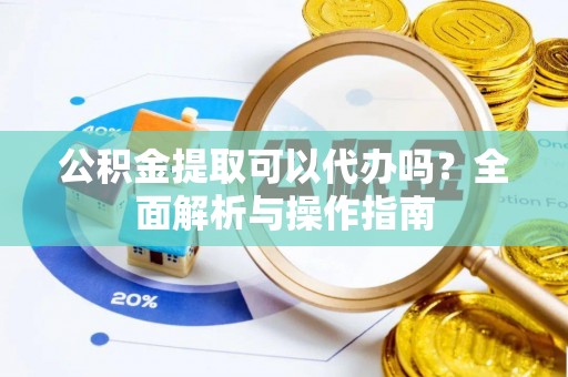 双台子公积金提取可以代办吗？全面解析与操作指南