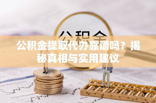 双台子公积金提取代办靠谱吗？揭秘真相与实用建议