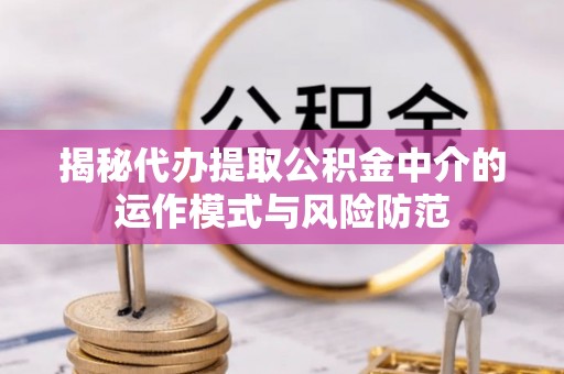 双台子揭秘代办提取公积金中介的运作模式与风险防范