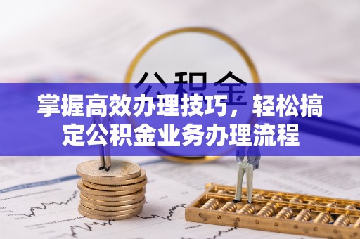 双台子掌握高效办理技巧，轻松搞定公积金业务办理流程
