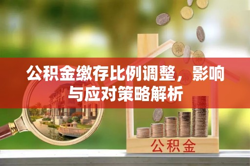 双台子公积金缴存比例调整，影响与应对策略解析
