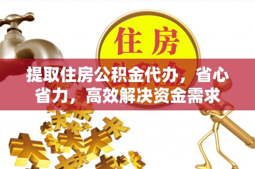 双台子提取住房公积金代办，省心省力，高效解决资金需求