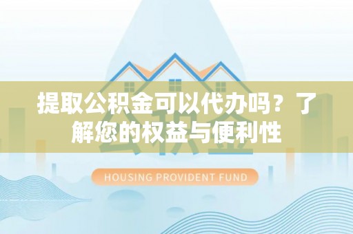 双台子提取公积金可以代办吗？了解您的权益与便利性