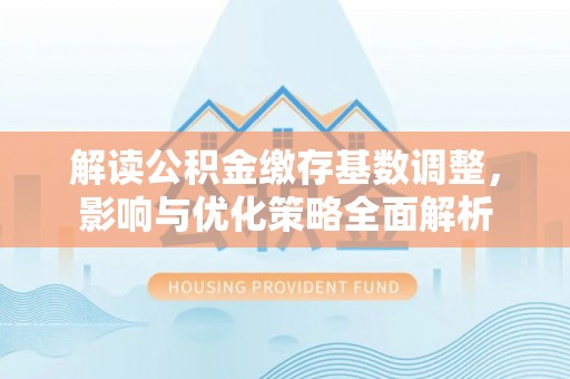 双台子解读公积金缴存基数调整，影响与优化策略全面解析
