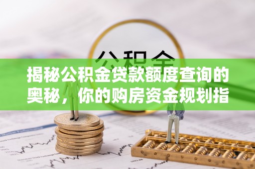 双台子揭秘公积金贷款额度查询的奥秘，你的购房资金规划指南