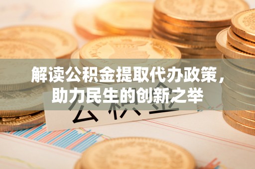 双台子解读公积金提取代办政策，助力民生的创新之举