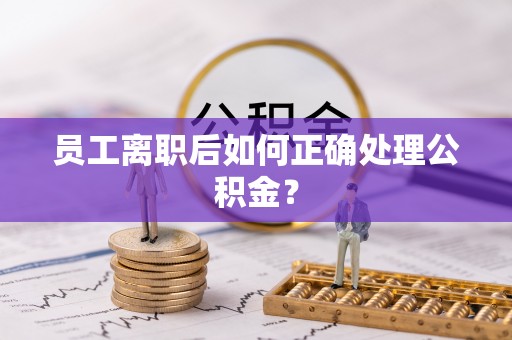 双台子员工离职后如何正确处理公积金？