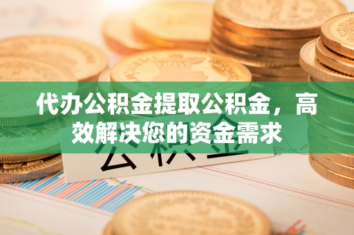 双台子代办公积金提取公积金，高效解决您的资金需求