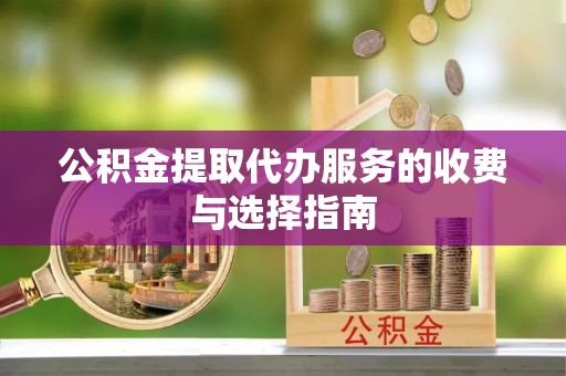 双台子公积金提取代办服务的收费与选择指南