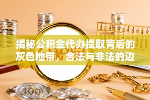 双台子揭秘公积金代办提取背后的灰色地带，合法与非法的边界