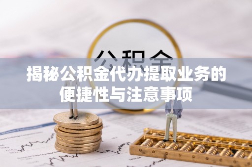 双台子揭秘公积金代办提取业务的便捷性与注意事项