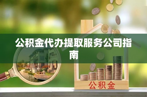 双台子公积金代办提取服务公司指南