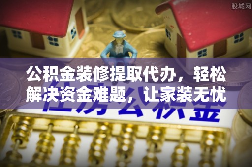 双台子公积金装修提取代办，轻松解决资金难题，让家装无忧
