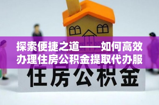 双台子探索便捷之道——如何高效办理住房公积金提取代办服务