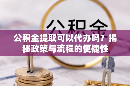 双台子公积金提取可以代办吗？揭秘政策与流程的便捷性