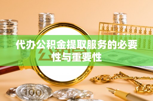 双台子代办公积金提取服务的必要性与重要性